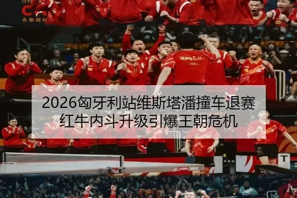 2026匈牙利站维斯塔潘撞车退赛 红牛内斗升级引爆王朝危机